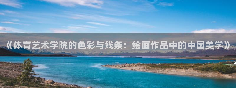 《体育艺术学院的色彩与线条：绘画作品中的中国美学》