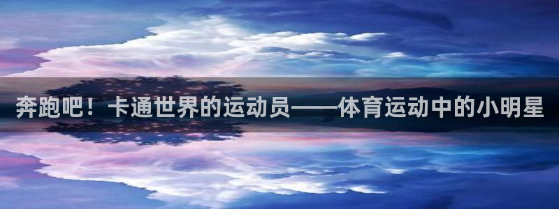 奔跑吧！卡通世界的运动员——体育运动中的小明星