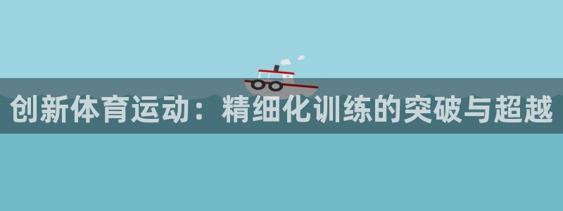 创新体育运动：精细化训练的突破与超越