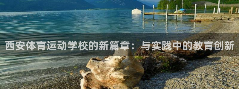 西安体育运动学校的新篇章：与实践中的教育创新